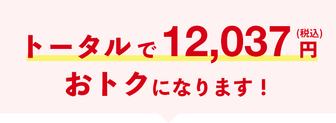 トータルで12,037円(税込）おトクになります！