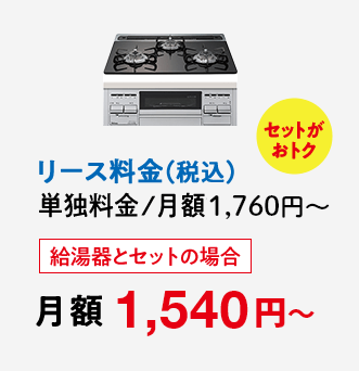 セットがおトク リース料金（税込）単独料金 / 月額1,760円～ 給湯器とセットの場合月額 1,540円～