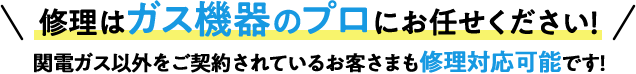 修理はガス機器のプロにお任せください！関電ガス以外をご契約されているお客さまも修理対応可能です！