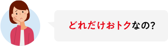 どれだけおトクなの?