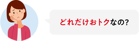 どれだけおトクなの?