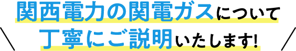 関西電力の関電ガスについて丁寧にご説明いたします！