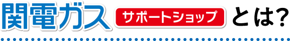 関電ガスサポートショップとは？